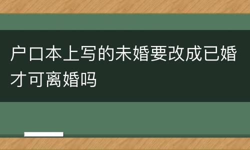 户口本上写的未婚要改成已婚才可离婚吗