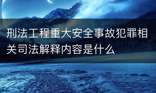 刑法工程重大安全事故犯罪相关司法解释内容是什么