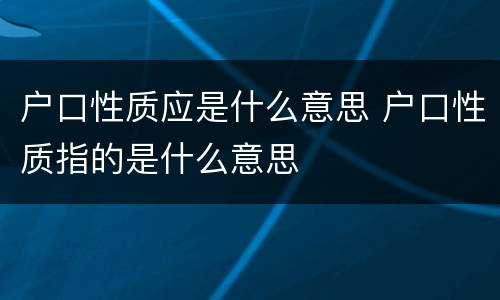 户口性质应是什么意思 户口性质指的是什么意思