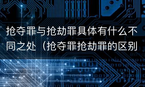 抢夺罪与抢劫罪具体有什么不同之处（抢夺罪抢劫罪的区别）