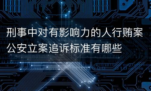 刑事中对有影响力的人行贿案公安立案追诉标准有哪些