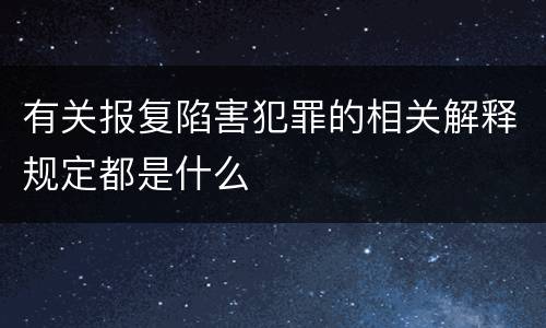 有关报复陷害犯罪的相关解释规定都是什么