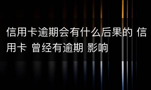信用卡逾期会有什么后果的 信用卡 曾经有逾期 影响