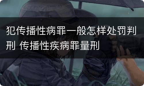 犯传播性病罪一般怎样处罚判刑 传播性疾病罪量刑