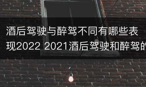 酒后驾驶与醉驾不同有哪些表现2022 2021酒后驾驶和醉驾的区别