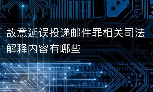故意延误投递邮件罪相关司法解释内容有哪些