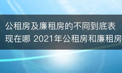 公租房及廉租房的不同到底表现在哪 2021年公租房和廉租房有什么区别