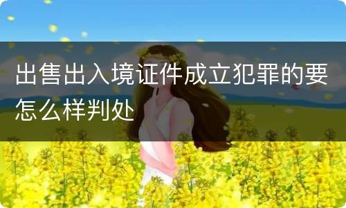 出售出入境证件成立犯罪的要怎么样判处
