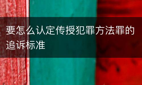 要怎么认定传授犯罪方法罪的追诉标准