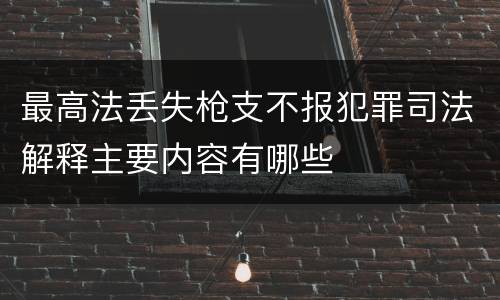 最高法丢失枪支不报犯罪司法解释主要内容有哪些