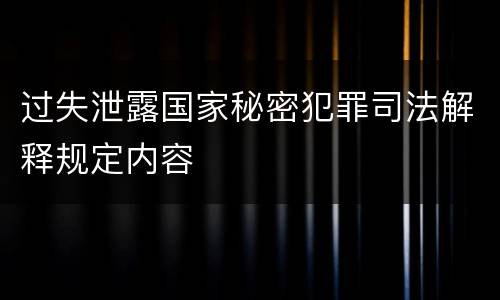 过失泄露国家秘密犯罪司法解释规定内容