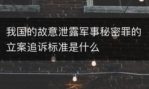 我国的故意泄露军事秘密罪的立案追诉标准是什么