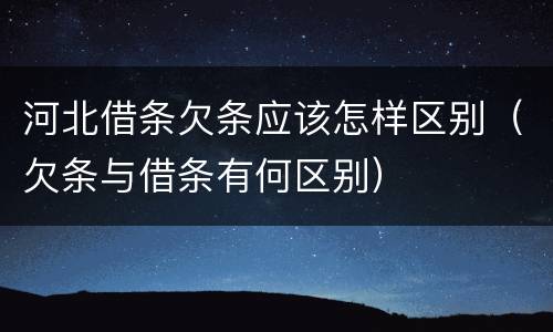 河北借条欠条应该怎样区别（欠条与借条有何区别）