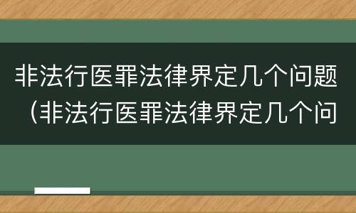 非法行医罪法律界定几个问题（非法行医罪法律界定几个问题的标准）