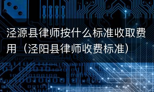 泾源县律师按什么标准收取费用（泾阳县律师收费标准）