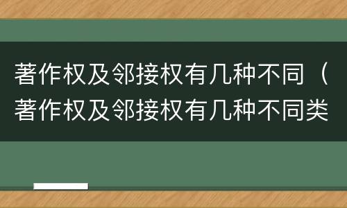 著作权及邻接权有几种不同（著作权及邻接权有几种不同类型）