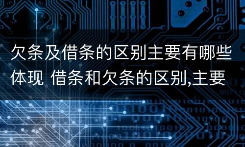 欠条及借条的区别主要有哪些体现 借条和欠条的区别,主要体现在哪些方面?