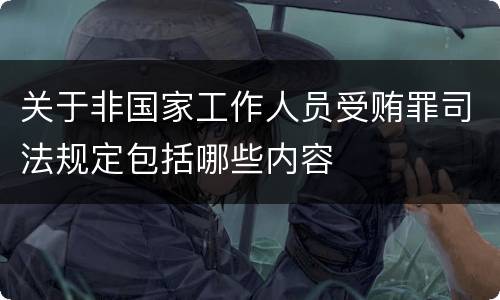 关于非国家工作人员受贿罪司法规定包括哪些内容