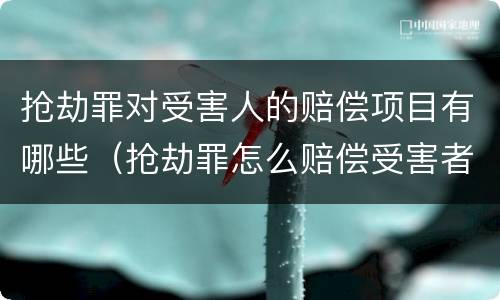 抢劫罪对受害人的赔偿项目有哪些（抢劫罪怎么赔偿受害者）