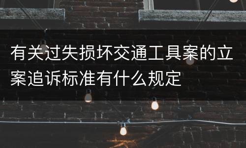 有关过失损坏交通工具案的立案追诉标准有什么规定