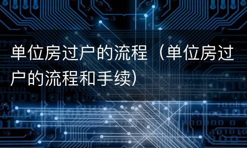 单位房过户的流程(单位房过户的流程和手续)