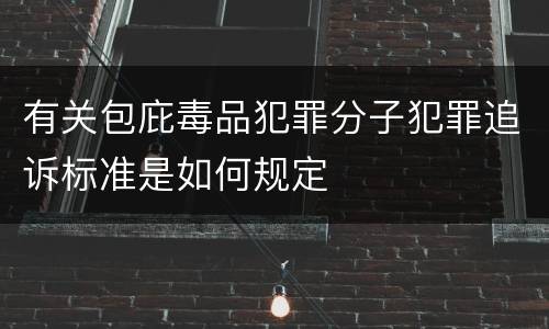 有关包庇毒品犯罪分子犯罪追诉标准是如何规定