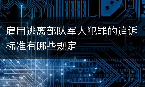 雇用逃离部队军人犯罪的追诉标准有哪些规定