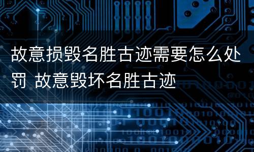 故意损毁名胜古迹需要怎么处罚 故意毁坏名胜古迹