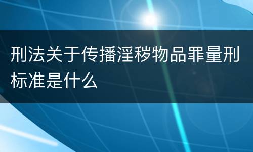 刑法关于传播淫秽物品罪量刑标准是什么