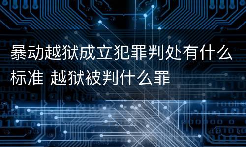 暴动越狱成立犯罪判处有什么标准 越狱被判什么罪