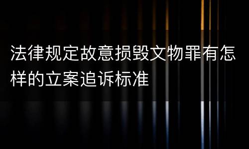 法律规定故意损毁文物罪有怎样的立案追诉标准