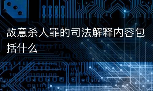 故意杀人罪的司法解释内容包括什么
