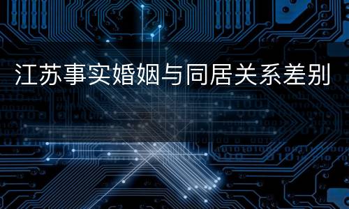 江苏事实婚姻与同居关系差别