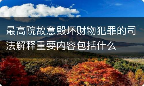 最高院故意毁坏财物犯罪的司法解释重要内容包括什么