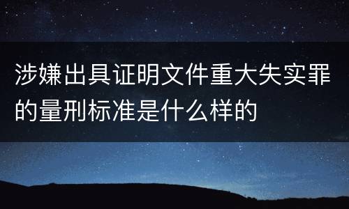 涉嫌出具证明文件重大失实罪的量刑标准是什么样的
