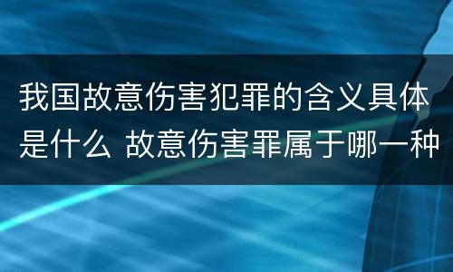 我国故意伤害犯罪的含义具体是什么 故意伤害罪属于哪一种犯罪类型