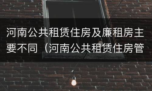河南公共租赁住房及廉租房主要不同（河南公共租赁住房管理办法）