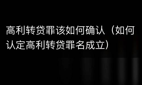 高利转贷罪该如何确认（如何认定高利转贷罪名成立）