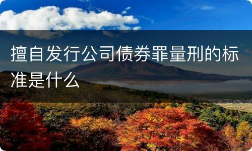 擅自发行公司债券罪量刑的标准是什么