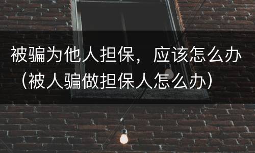 被骗为他人担保，应该怎么办（被人骗做担保人怎么办）