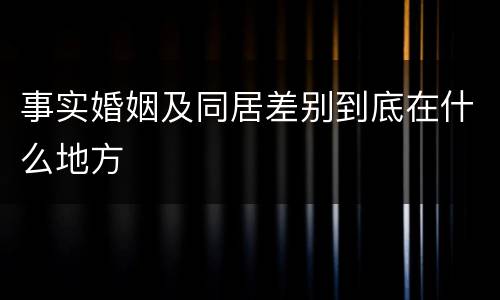 事实婚姻及同居差别到底在什么地方