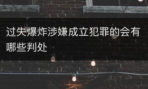 过失爆炸涉嫌成立犯罪的会有哪些判处