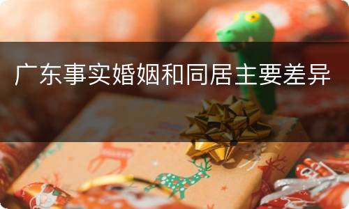 广东事实婚姻和同居主要差异