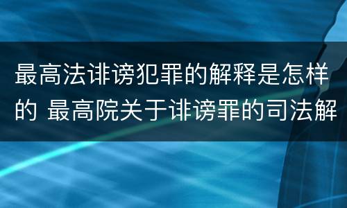 最高法诽谤犯罪的解释是怎样的 最高院关于诽谤罪的司法解释
