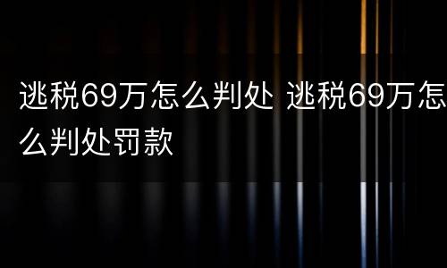 逃税69万怎么判处 逃税69万怎么判处罚款