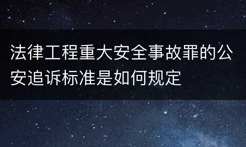 法律工程重大安全事故罪的公安追诉标准是如何规定