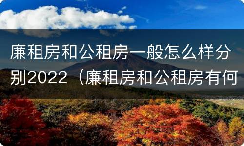 廉租房和公租房一般怎么样分别2022（廉租房和公租房有何区别）