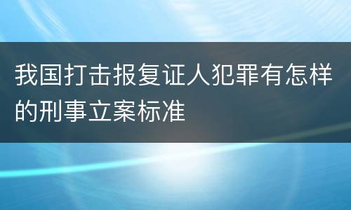 我国打击报复证人犯罪有怎样的刑事立案标准