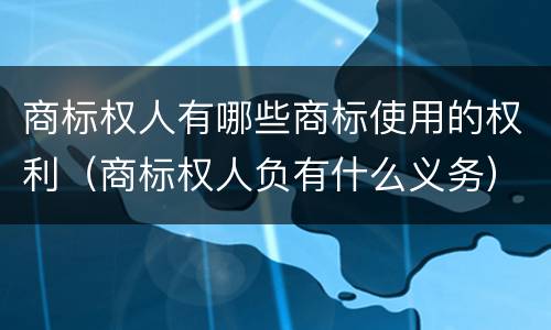 商标权人有哪些商标使用的权利（商标权人负有什么义务）