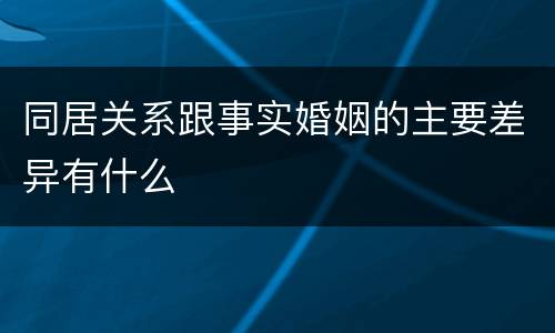 同居关系跟事实婚姻的主要差异有什么